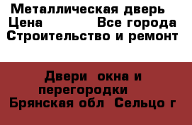 Металлическая дверь › Цена ­ 4 000 - Все города Строительство и ремонт » Двери, окна и перегородки   . Брянская обл.,Сельцо г.